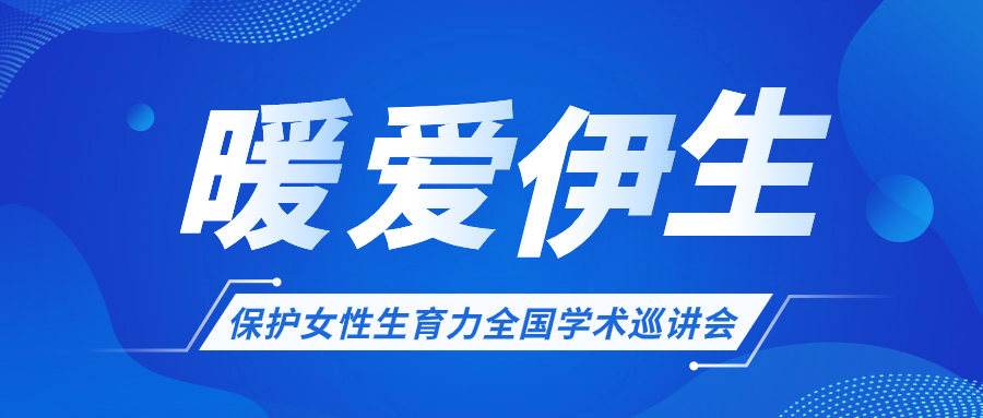 關(guān)于開展“暖愛伊生”保護(hù)女性生育力全國學(xué)術(shù)巡講會的通知